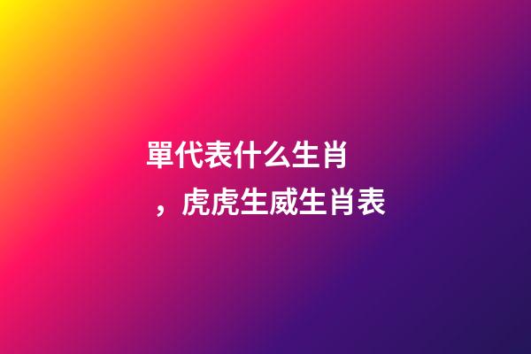 單代表什么生肖，虎虎生威生肖表